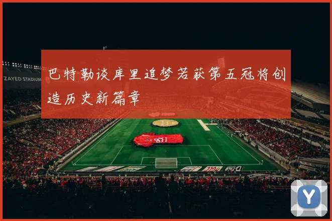 巴特勒谈库里追梦若获第五冠将创造历史新篇章