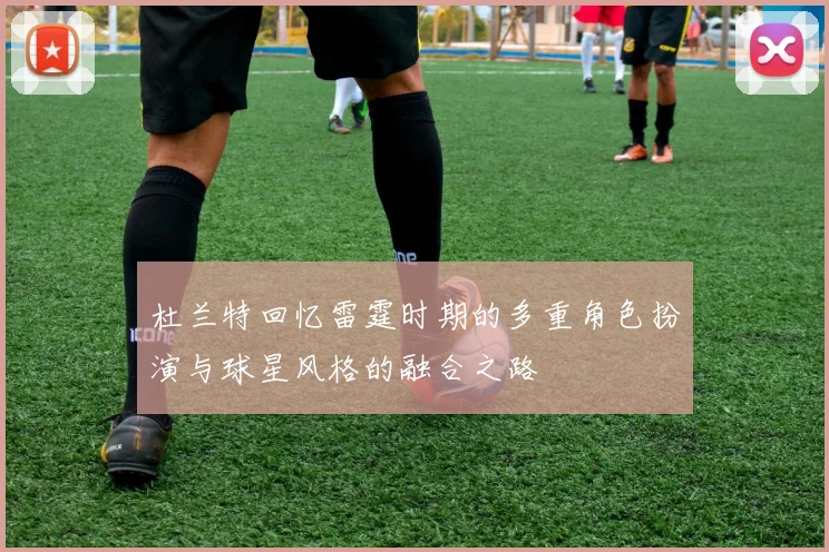 杜兰特回忆雷霆时期的多重角色扮演与球星风格的融合之路