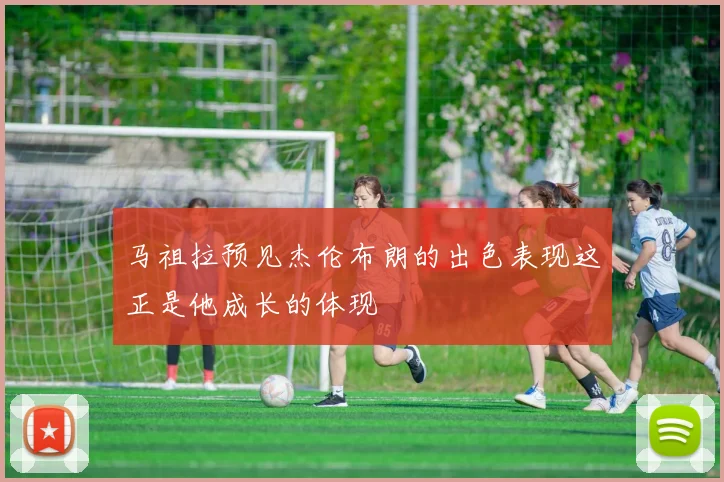 马祖拉预见杰伦布朗的出色表现这正是他成长的体现