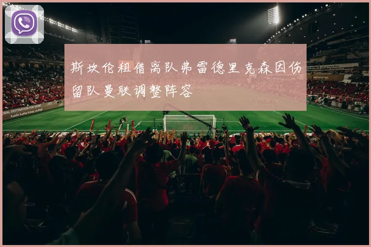 斯坎伦租借离队弗雷德里克森因伤留队曼联调整阵容