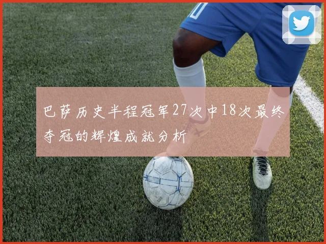 巴萨历史半程冠军27次中18次最终夺冠的辉煌成就分析