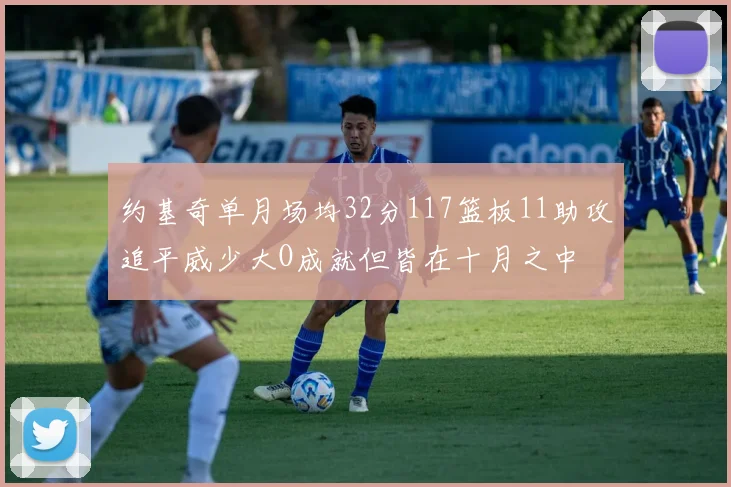 约基奇单月场均32分117篮板11助攻追平威少大O成就但皆在十月之中