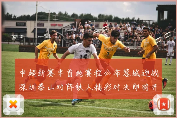 中超新赛季首轮赛程公布蓉城迎战深圳泰山对阵铁人精彩对决即将开启