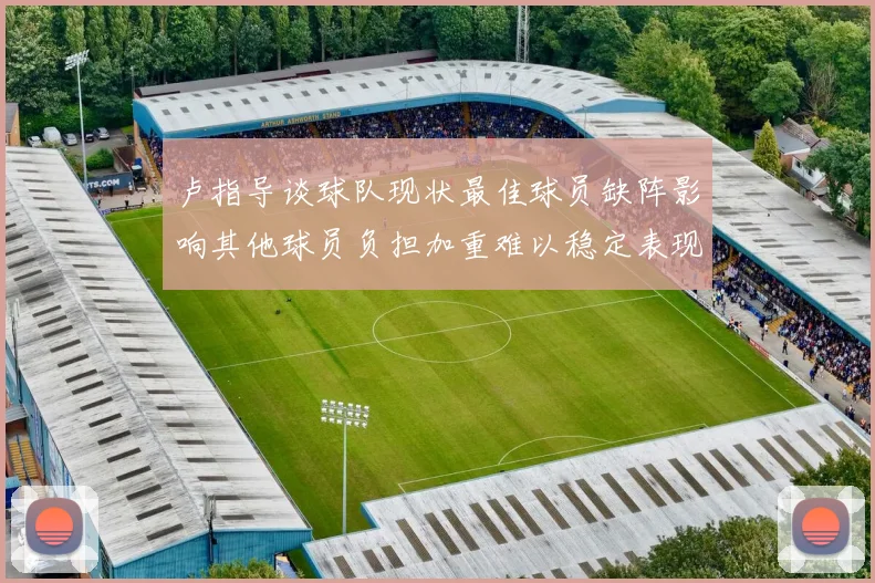 卢指导谈球队现状最佳球员缺阵影响其他球员负担加重难以稳定表现