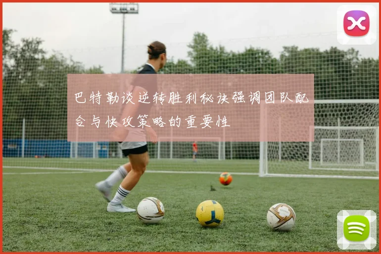 巴特勒谈逆转胜利秘诀强调团队配合与快攻策略的重要性