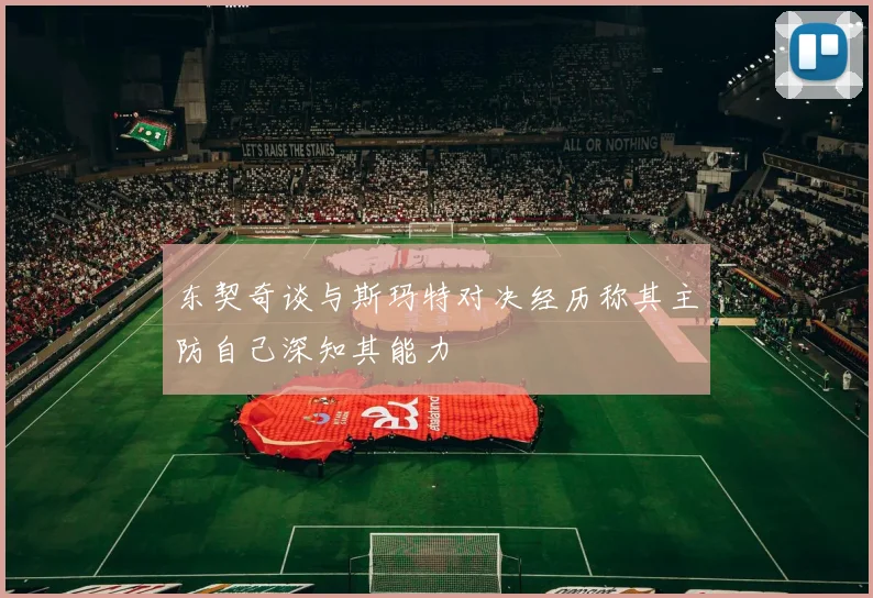 东契奇谈与斯玛特对决经历称其主防自己深知其能力