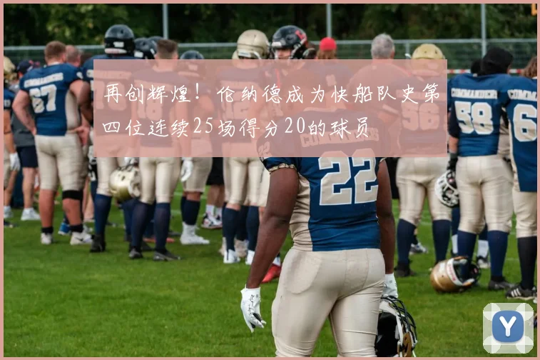 再创辉煌！伦纳德成为快船队史第四位连续25场得分20的球员
